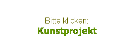Textfeld: Bitte klicken:
Kunstprojekt
